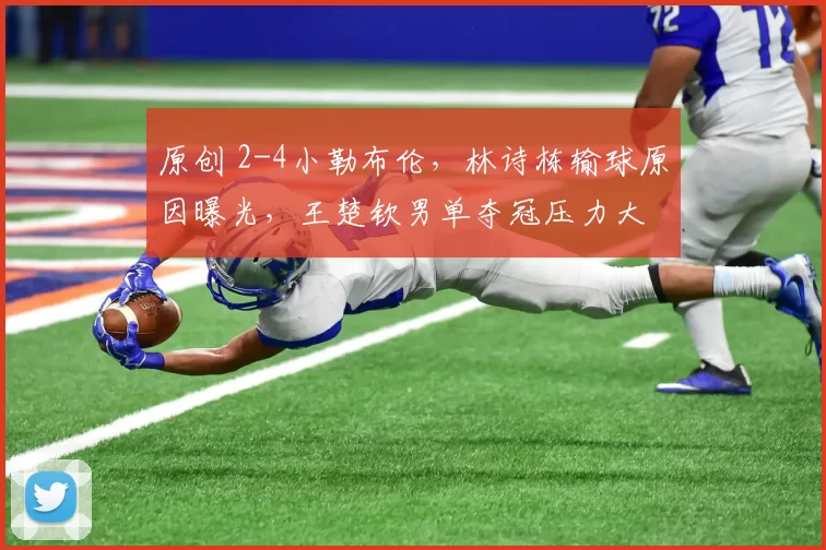 原创 2-4小勒布伦，林诗栋输球原因曝光，王楚钦男单夺冠压力大