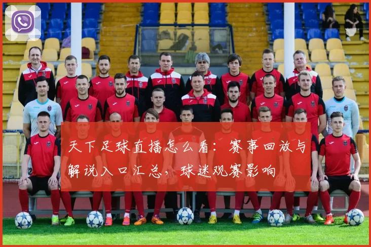 天下足球直播怎么看：赛事回放与解说入口汇总，球迷观赛影响