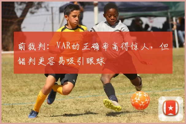 前裁判：VAR的正确率高得惊人，但错判更容易吸引眼球