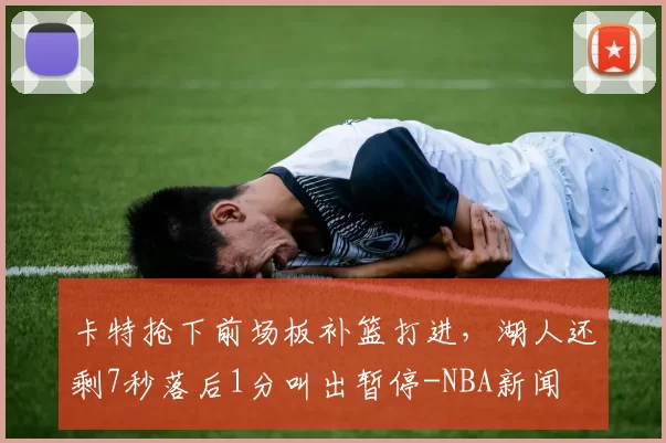 卡特抢下前场板补篮打进，湖人还剩7秒落后1分叫出暂停-NBA新闻