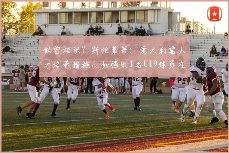 似曾相识？斯帕莱蒂：意大利需人才培养措施，如强制1名U19球员在场