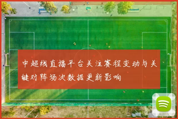 中超线直播平台关注赛程变动与关键对阵场次数据更新影响