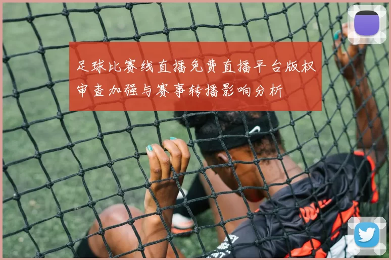 足球比赛线直播免费直播平台版权审查加强与赛事转播影响分析