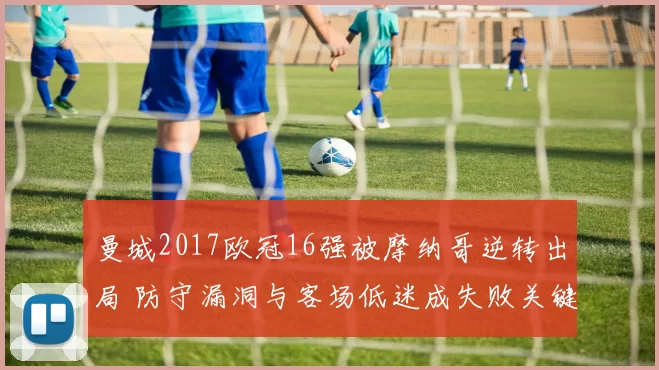 曼城2017欧冠16强被摩纳哥逆转出局 防守漏洞与客场低迷成失败关键