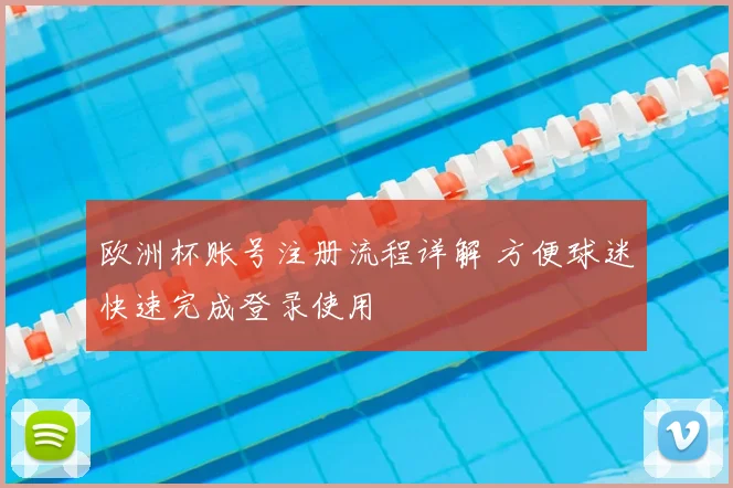 欧洲杯账号注册流程详解 方便球迷快速完成登录使用