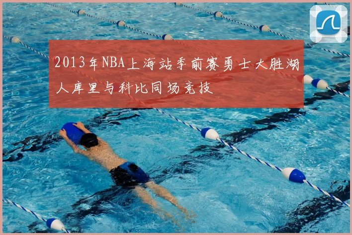 2013年NBA上海站季前赛勇士大胜湖人库里与科比同场竞技