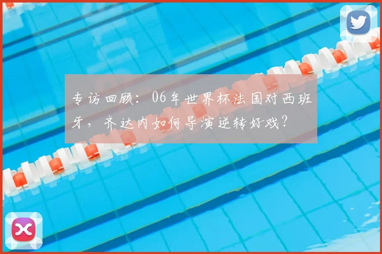 专访回顾：06年世界杯法国对西班牙，齐达内如何导演逆转好戏？