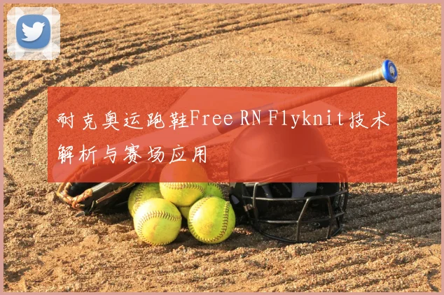 耐克奥运跑鞋Free RN Flyknit技术解析与赛场应用