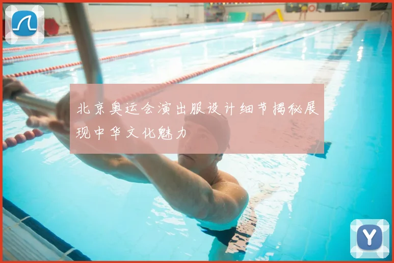 北京奥运会演出服设计细节揭秘展现中华文化魅力