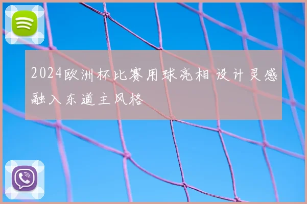 2024欧洲杯比赛用球亮相 设计灵感融入东道主风格