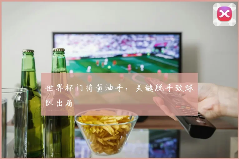 世界杯门将黄油手，关键脱手致球队出局