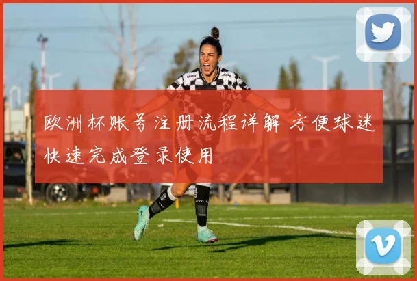 欧洲杯账号注册流程详解 方便球迷快速完成登录使用