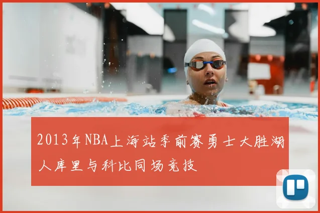 2013年NBA上海站季前赛勇士大胜湖人库里与科比同场竞技