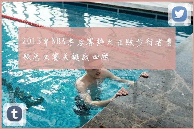 2013年NBA季后赛热火击败步行者晋级总决赛关键战回顾