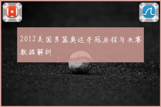 2012美国男篮奥运夺冠历程与决赛数据解析