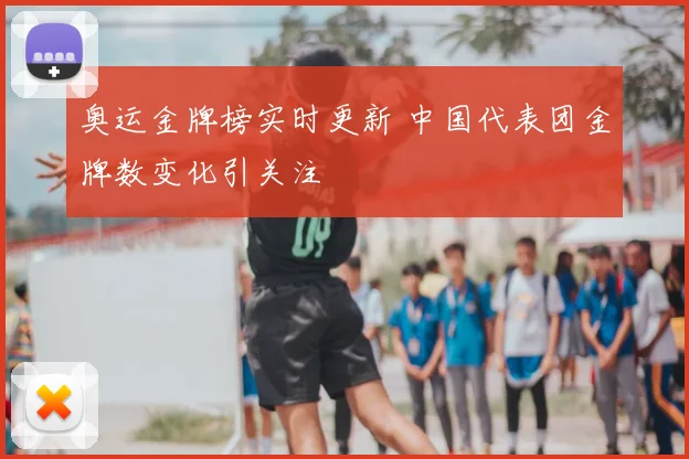奥运金牌榜实时更新 中国代表团金牌数变化引关注